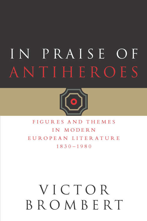 Book cover of In Praise of Antiheroes: Figures and Themes in Modern European Literature, 1830-1980