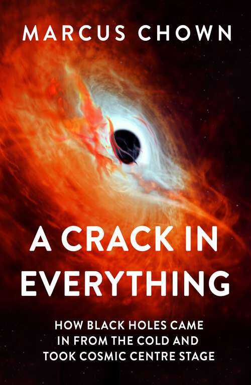Book cover of A Crack in Everything: How Black Holes Came in from the Cold and Took Cosmic Centre Stage