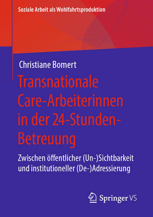 Book cover of Transnationale Care-Arbeiterinnen in der 24-Stunden-Betreuung: Zwischen öffentlicher (Un-)Sichtbarkeit und institutioneller (De-)Adressierung (1. Aufl. 2020) (Soziale Arbeit als Wohlfahrtsproduktion #18)