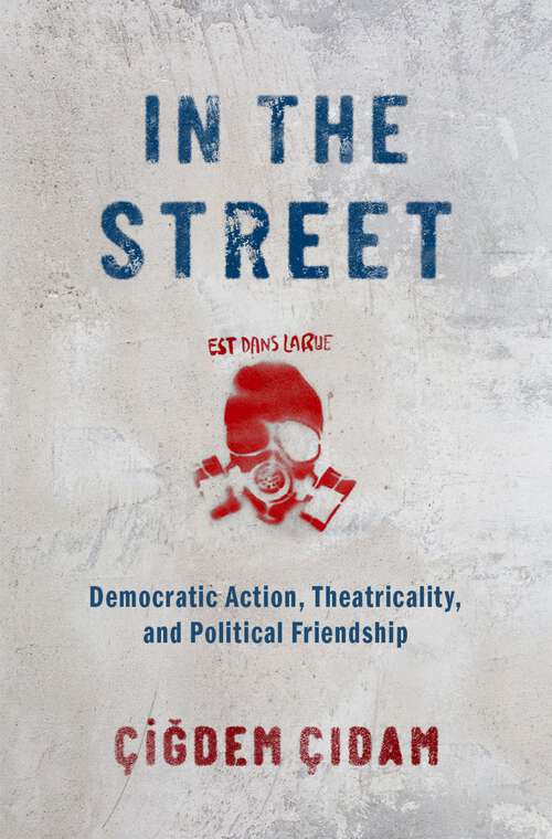 Book cover of In the Street: Democratic Action, Theatricality, and Political Friendship
