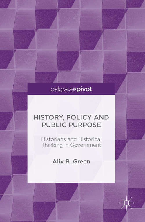 Book cover of History, Policy and Public Purpose: Historians and Historical Thinking in Government (1st ed. 2016)