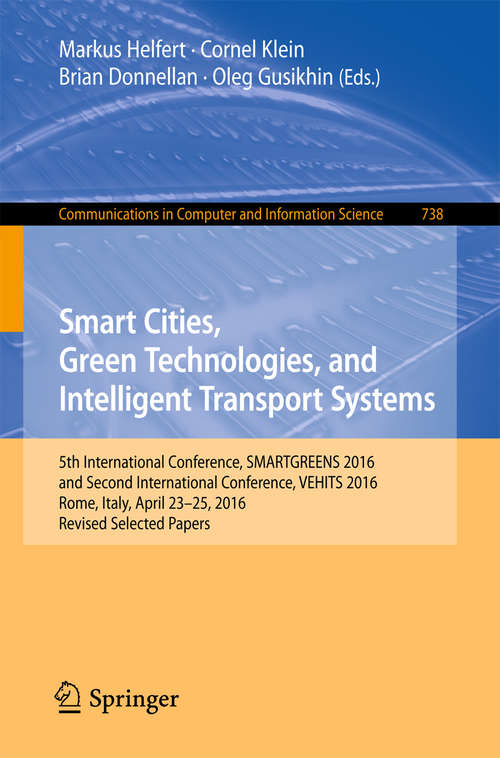 Book cover of Smart Cities, Green Technologies, and Intelligent Transport Systems: 5th International Conference, SMARTGREENS 2016, and Second International Conference, VEHITS 2016, Rome, Italy, April 23-25, 2016, Revised Selected Papers (Communications in Computer and Information Science #738)