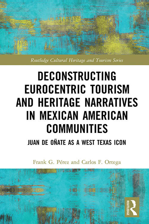 Book cover of Deconstructing Eurocentric Tourism and Heritage Narratives in Mexican American Communities: Juan de Oñate as a West Texas Icon (Routledge Cultural Heritage and Tourism Series)