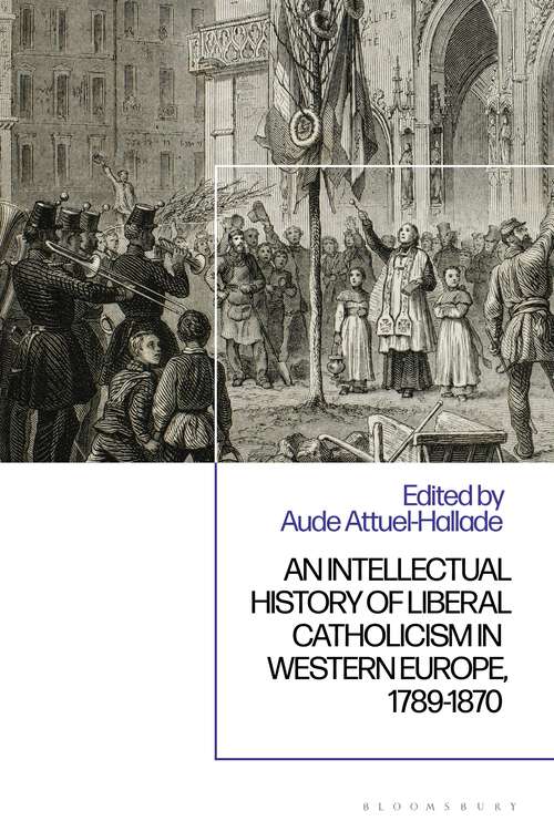 Book cover of An Intellectual History of Liberal Catholicism in Western Europe, 1789-1870