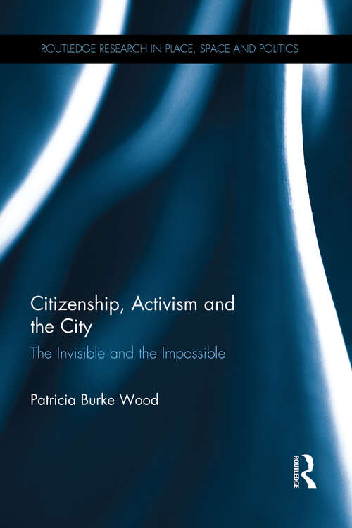 Book cover of Citizenship, Activism and the City: The Invisible and the Impossible (Routledge Research in Place, Space and Politics)