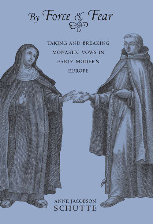 Book cover of By Force and Fear: Taking and Breaking Monastic Vows in Early Modern Europe