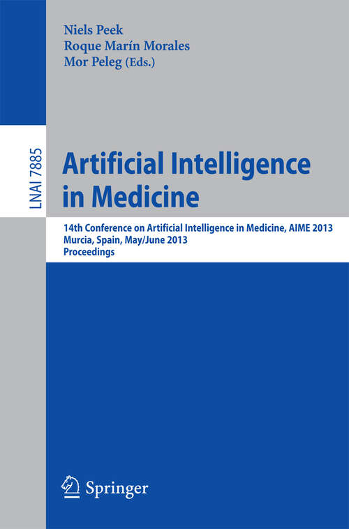 Book cover of Artificial Intelligence in Medicine: 14th Conference on Artificial Intelligence in Medicine, AIME 2013, Murcia, Spain, May 29 -- June 1, 2013, Proceedings (2013) (Lecture Notes in Computer Science #7885)