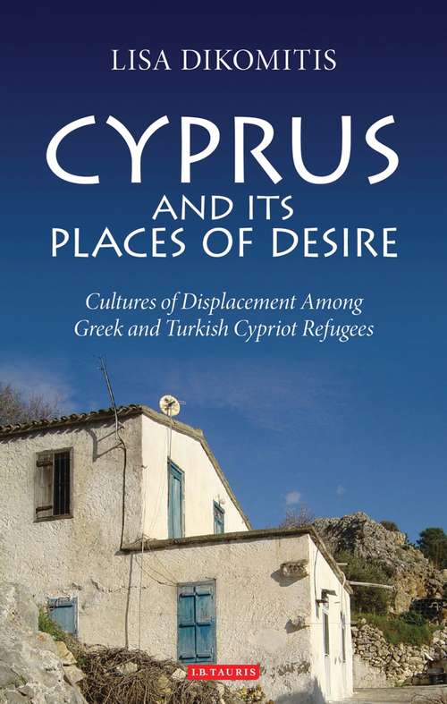 Book cover of Cyprus and its Places of Desire: Cultures of Displacement among Greek and Turkish Cypriot Refugees (International Library of Ethnicity, Identity and Culture: Vol. 1)