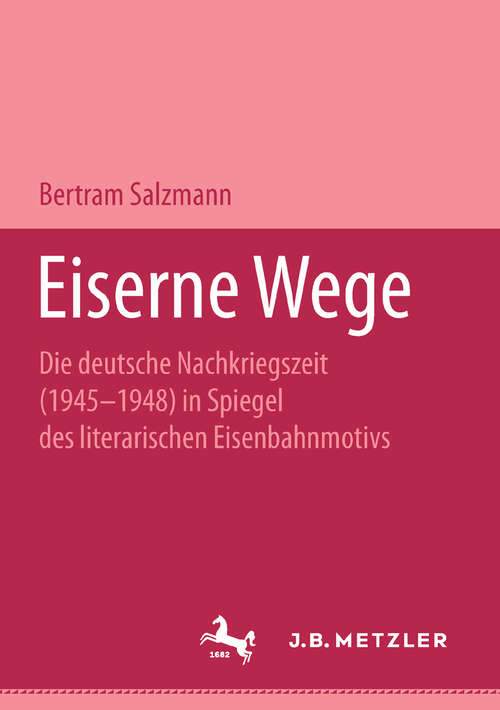 Book cover of Eiserne Wege: Die deutsche Nachkriegszeit (1945-1948) im Spiegel des literarischen Eisenbahmmotivs. M&P Schriftenreihe (1. Aufl. 1994)