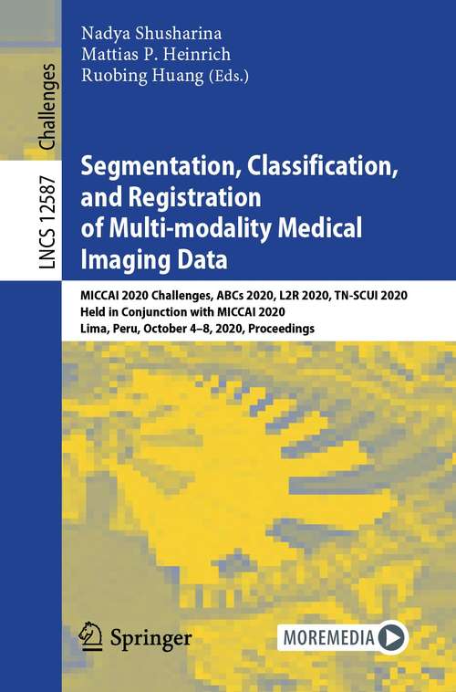 Book cover of Segmentation, Classification, and Registration of Multi-modality Medical Imaging Data: MICCAI 2020 Challenges, ABCs 2020, L2R 2020, TN-SCUI 2020, Held in Conjunction with MICCAI 2020, Lima, Peru, October 4–8, 2020, Proceedings (1st ed. 2021) (Lecture Notes in Computer Science #12587)