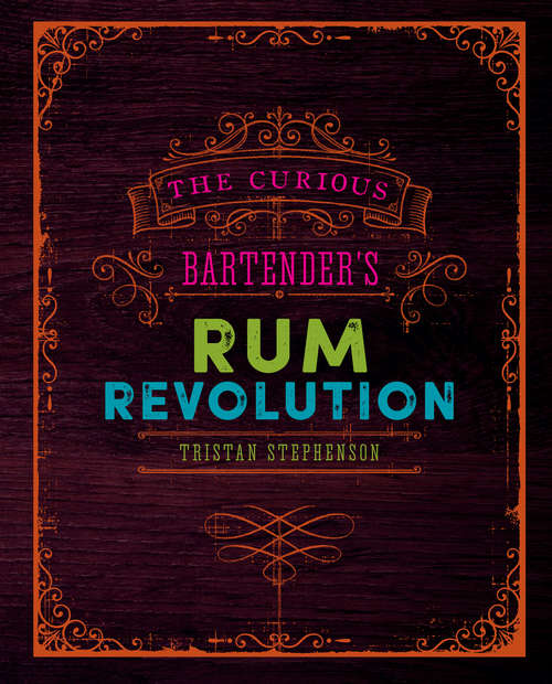 Book cover of The Curious Bartender's Rum Revolution: Discover why rum is becoming the hottest spirit in the world right now with the latest and greatest offering from bestselling author and master mixologist Tristan Stephenson (The\curious Bartender Ser.)