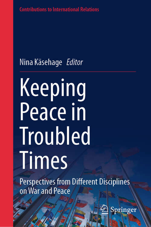 Book cover of Keeping Peace in Troubled Times: Perspectives from Different Disciplines on War and Peace (2024) (Contributions to International Relations)