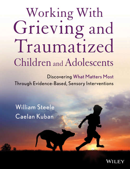 Book cover of Working with Grieving and Traumatized Children and Adolescents: Discovering What Matters Most Through Evidence-Based, Sensory Interventions
