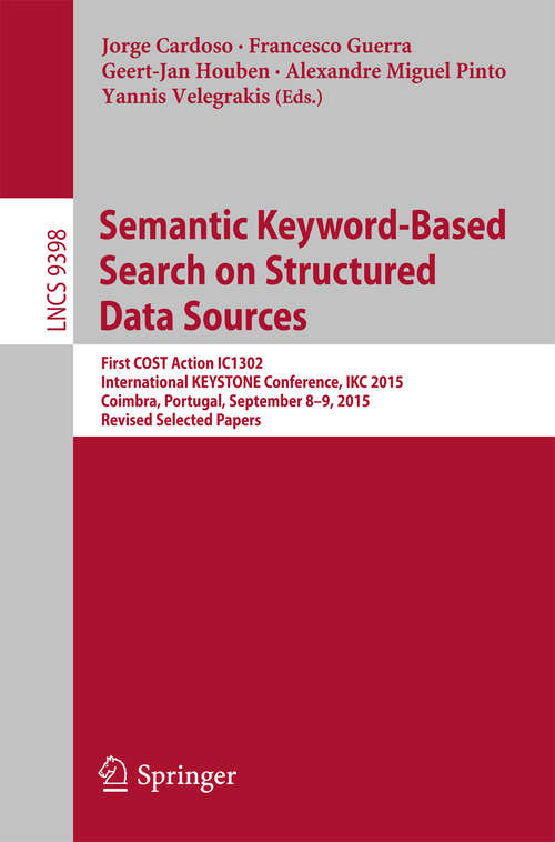 Book cover of Semantic Keyword-based Search on Structured Data Sources: First COST Action IC1302 International KEYSTONE Conference, IKC 2015, Coimbra, Portugal, September 8-9, 2015. Revised Selected Papers (1st ed. 2015) (Lecture Notes in Computer Science #9398)