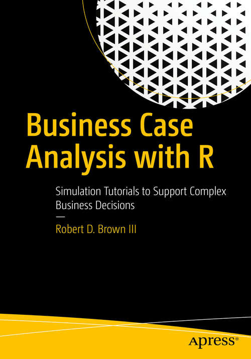 Book cover of Business Case Analysis with R: Simulation Tutorials to Support Complex Business Decisions