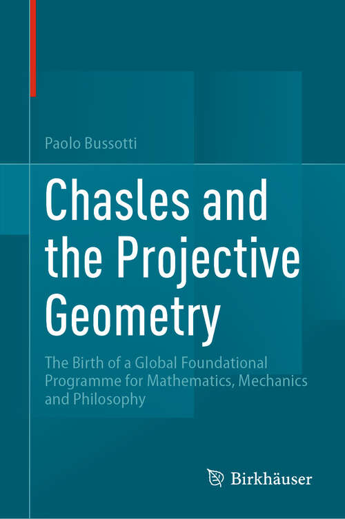 Book cover of Chasles and the Projective Geometry: The Birth of a Global Foundational Programme for Mathematics, Mechanics and Philosophy (2024)