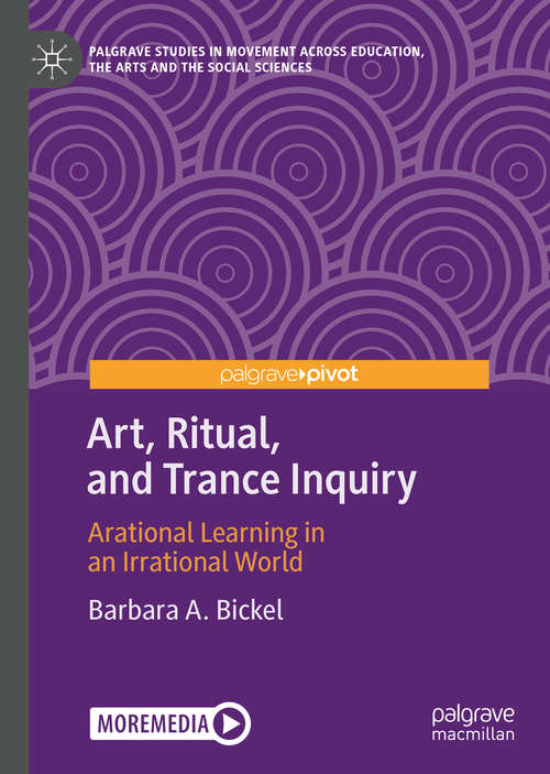 Book cover of Art, Ritual, and Trance Inquiry: Arational Learning in an Irrational World (1st ed. 2020) (Palgrave Studies in Movement across Education, the Arts and the Social Sciences)
