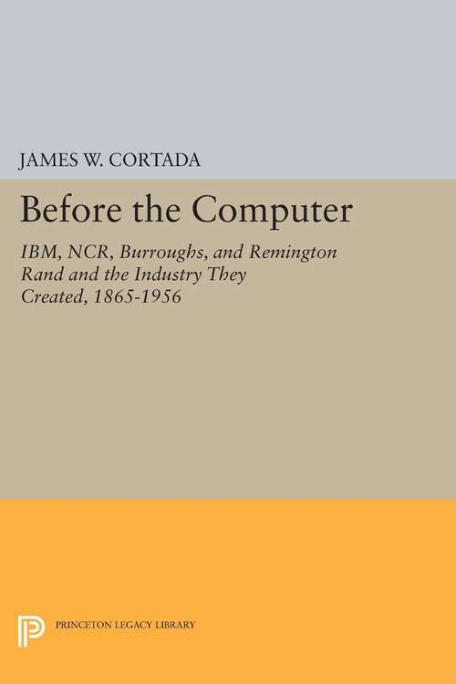 Book cover of Before the Computer: IBM, NCR, Burroughs, and Remington Rand and the Industry They Created, 1865-1956 (PDF)