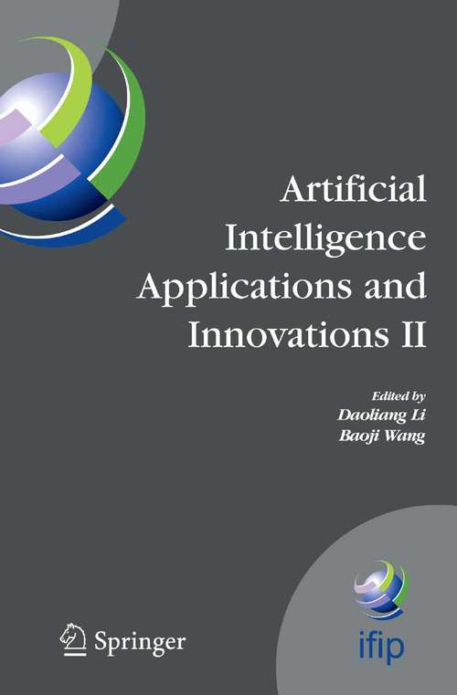 Book cover of Artificial Intelligence Applications and Innovations II: IFIP TC12 and WG12.5 - Second IFIP Conference on Artificial Intelligence Applications and Innovations (AIAI-2005), Sept. 7-9, 2005, Beijing, China (2005) (IFIP Advances in Information and Communication Technology #187)