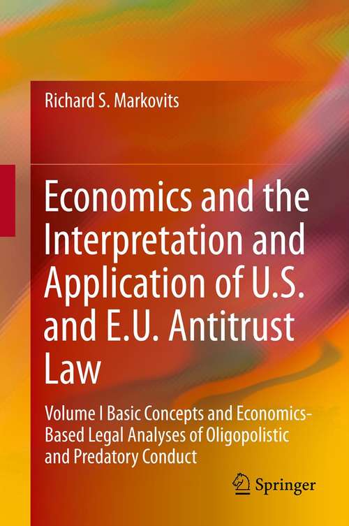 Book cover of Economics and the Interpretation and Application of U.S. and E.U. Antitrust Law: Volume I  Basic Concepts and Economics-Based Legal Analyses of Oligopolistic and Predatory Conduct (2014)