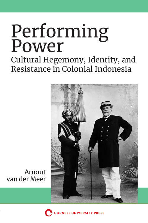 Book cover of Performing Power: Cultural Hegemony, Identity, and Resistance in Colonial Indonesia