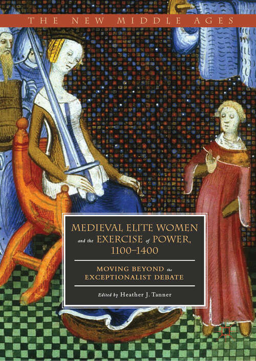 Book cover of Medieval Elite Women and the Exercise of Power, 1100–1400: Moving beyond the Exceptionalist Debate (1st ed. 2019) (The New Middle Ages)