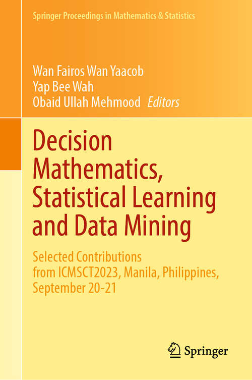 Book cover of Decision Mathematics, Statistical Learning and Data Mining: Selected Contributions from ICMSCT2023, Manila, Philippines, September 20-21 (Springer Proceedings in Mathematics & Statistics #461)