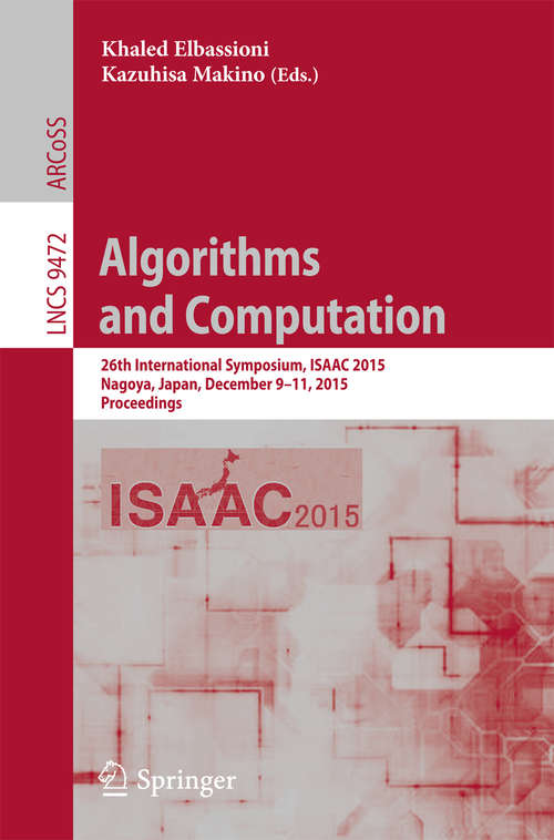 Book cover of Algorithms and Computation: 26th International Symposium, ISAAC 2015, Nagoya, Japan, December 9-11, 2015, Proceedings (1st ed. 2015) (Lecture Notes in Computer Science #9472)