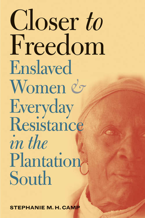 Book cover of Closer to Freedom: Enslaved Women and Everyday Resistance in the Plantation South (Gender and American Culture)