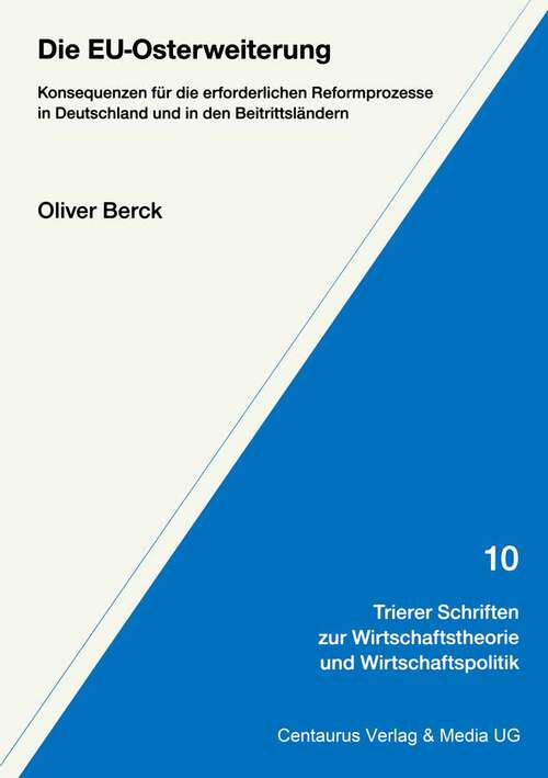 Book cover of Die EU-Osterweiterung: Konsequenzen für die erforderlichen Reformprozesse in Deutschland und in den Beitrittsländern (1. Aufl. 2003) (Trierer Schriften zur Wirtschaftstheorie und Wirtschaftspolitik #10)