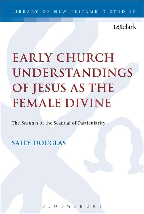 Book cover of Early Church Understandings of Jesus as the Female Divine: The Scandal Of The Scandal Of Particularity (The Library of New Testament Studies)