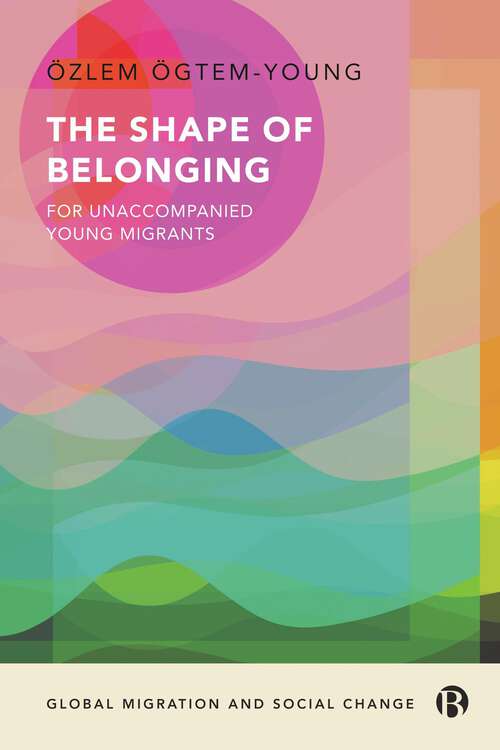 Book cover of The Shape of Belonging for Unaccompanied Young Migrants (First Edition) (Global Migration and Social Change)