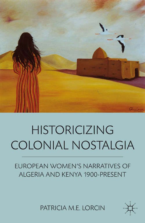 Book cover of Historicizing Colonial Nostalgia: European Women's Narratives of Algeria and Kenya 1900-Present (2012)