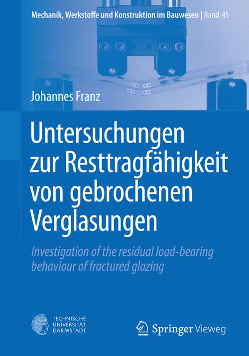 Book cover of Untersuchungen zur Resttragfähigkeit von gebrochenen Verglasungen: Investigation of the residual load-bearing behaviour of fractured glazing (1. Aufl. 2015) (Mechanik, Werkstoffe und Konstruktion im Bauwesen #45)