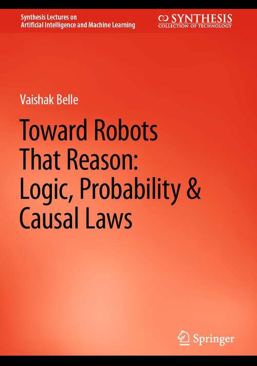 Book cover of Toward Robots That Reason: Logic, Probability & Causal Laws (1st ed. 2023) (Synthesis Lectures on Artificial Intelligence and Machine Learning)