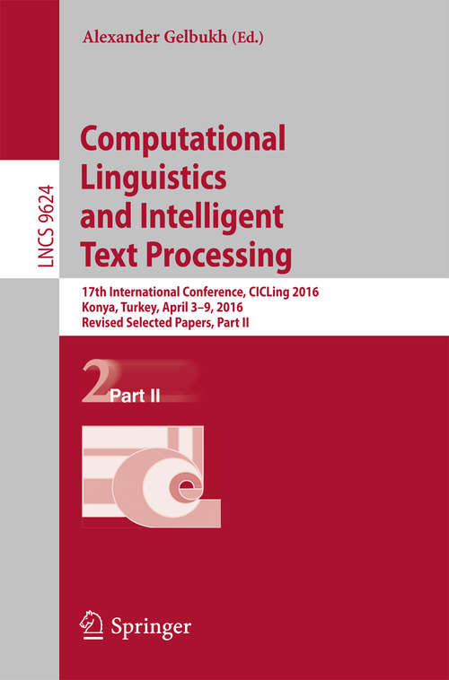 Book cover of Computational Linguistics and Intelligent Text Processing: 17th International Conference, CICLing 2016, Konya, Turkey, April 3–9, 2016, Revised Selected Papers, Part II (Lecture Notes in Computer Science #9624)