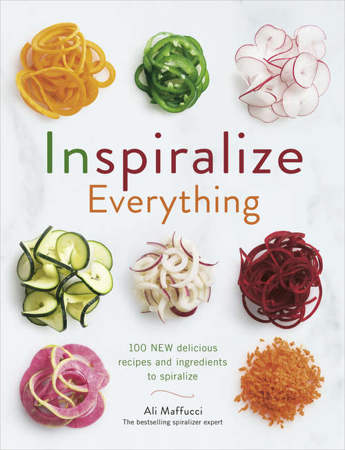 Book cover of Inspiralize Everything: An Apples-to-zucchini Encyclopedia Of Spiralizing