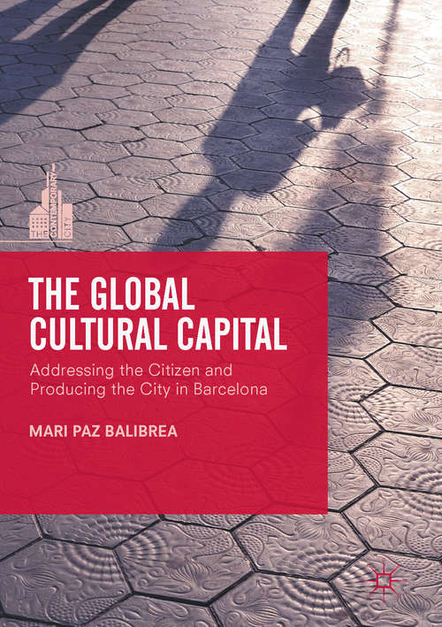 Book cover of The Global Cultural Capital: Addressing the Citizen and Producing the City in Barcelona (1st ed. 2017) (The Contemporary City)