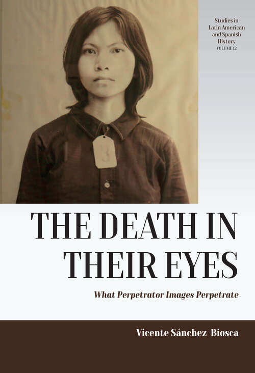 Book cover of The Death in their Eyes: What Perpetrator Images Perpetrate (Studies in Latin American and Spanish History #12)