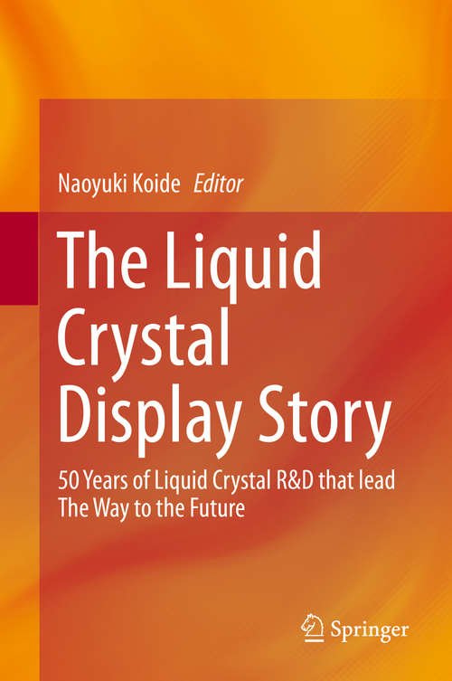 Book cover of The Liquid Crystal Display Story: 50 Years of Liquid Crystal R&D that lead The Way to the Future (2014)