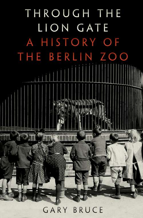 Book cover of Through the Lion Gate: A History of the Berlin Zoo