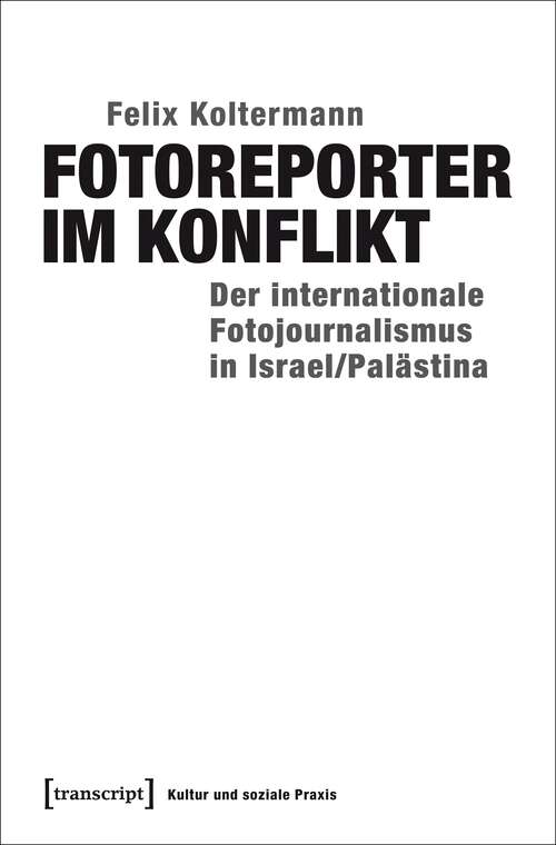 Book cover of Fotoreporter im Konflikt: Der internationale Fotojournalismus in Israel/Palästina (Kultur und soziale Praxis)
