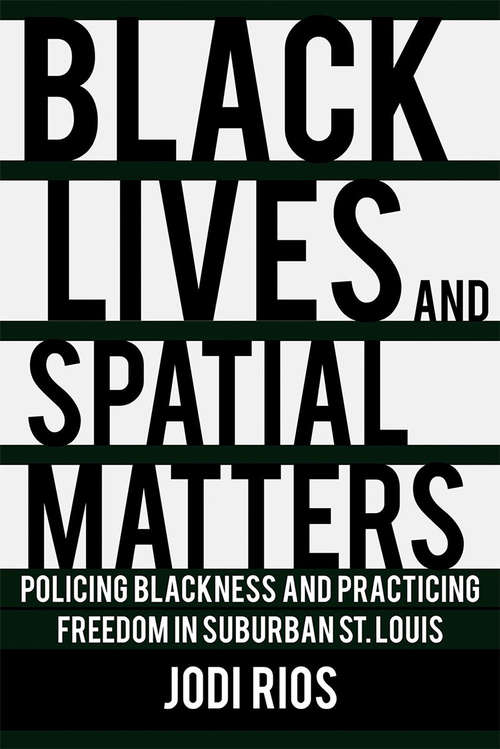 Book cover of Black Lives and Spatial Matters: Policing Blackness and Practicing Freedom in Suburban St. Louis (Police/Worlds: Studies in Security, Crime, and Governance)