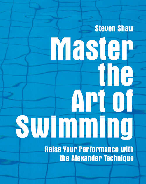 Book cover of Master the Art of Swimming: Raising Your Performance With The Alexander Technique (ePub edition) (Master The Art Of? Ser.)