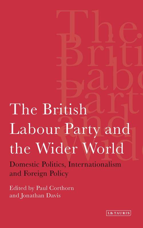 Book cover of The British Labour Party and the Wider World: Domestic Politics, Internationalism and Foreign Policy (International Library of Political Studies)