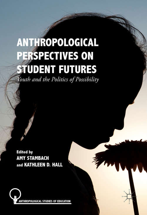 Book cover of Anthropological Perspectives on Student Futures: Youth and the Politics of Possibility (1st ed. 2017) (Anthropological Studies of Education)