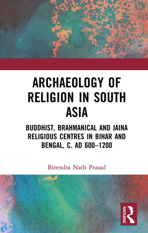 Book cover of Archaeology of Religion in South Asia: Buddhist, Brahmanical and Jaina Religious Centres in Bihar and Bengal, c. AD 600–1200
