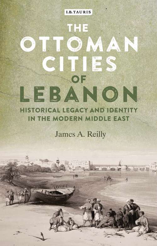 Book cover of The Ottoman Cities of Lebanon: Historical Legacy and Identity in the Modern Middle East (Library of Middle East History)