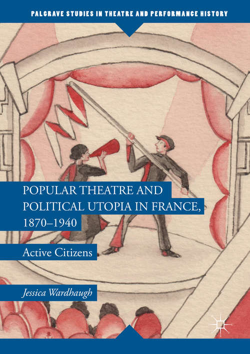 Book cover of Popular Theatre and Political Utopia in France, 1870—1940: Active Citizens (1st ed. 2017) (Palgrave Studies in Theatre and Performance History)