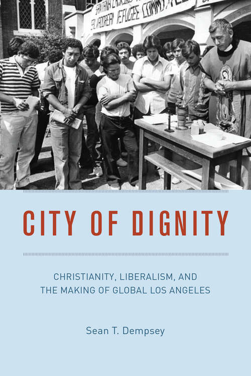 Book cover of City of Dignity: Christianity, Liberalism, and the Making of Global Los Angeles (Historical Studies of Urban America)